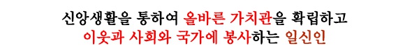 신앙생활을 통하여 올바른 가치관을 확립하고 이웃과 사회와 국가에 봉사하는 일신인